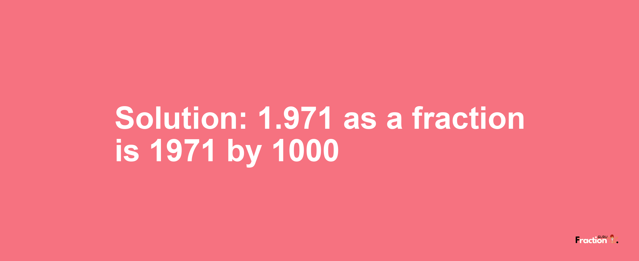 Solution:1.971 as a fraction is 1971/1000